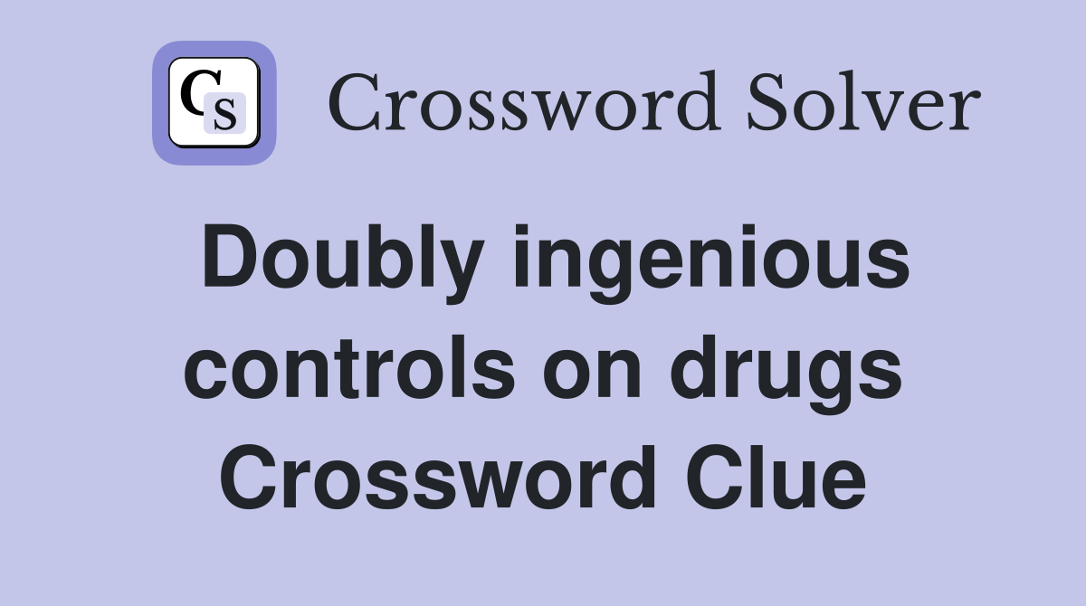 Doubly ingenious controls on drugs Crossword Clue