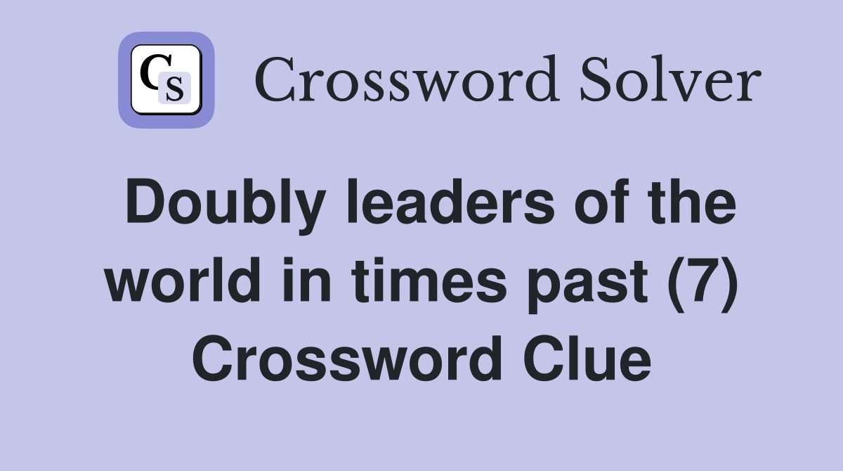 Doubly leaders of the world in times past (7) Crossword Clue