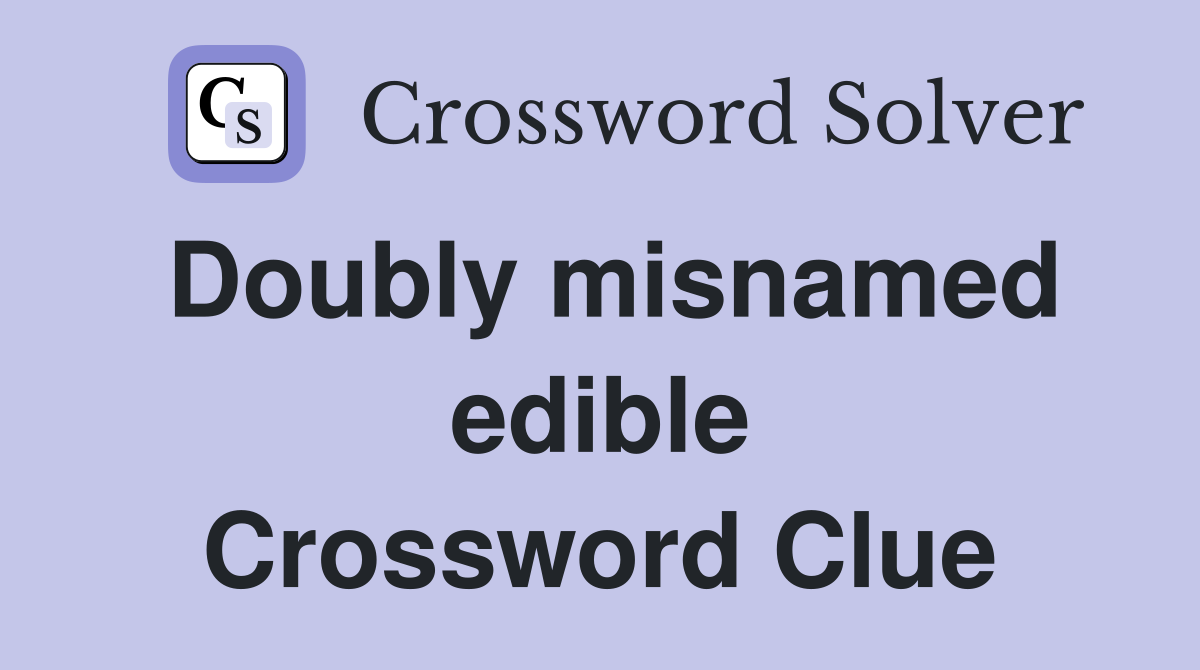 Doubly misnamed edible Crossword Clue