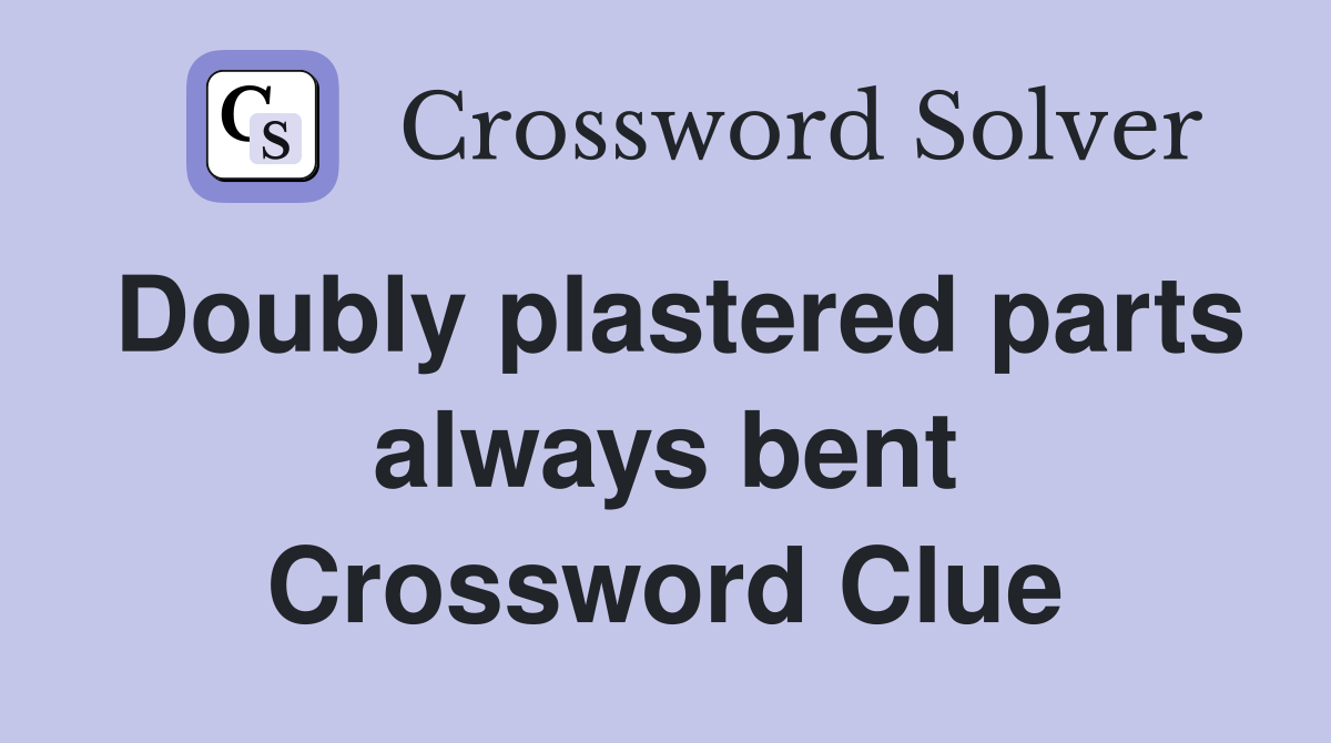 Doubly plastered parts always bent Crossword Clue
