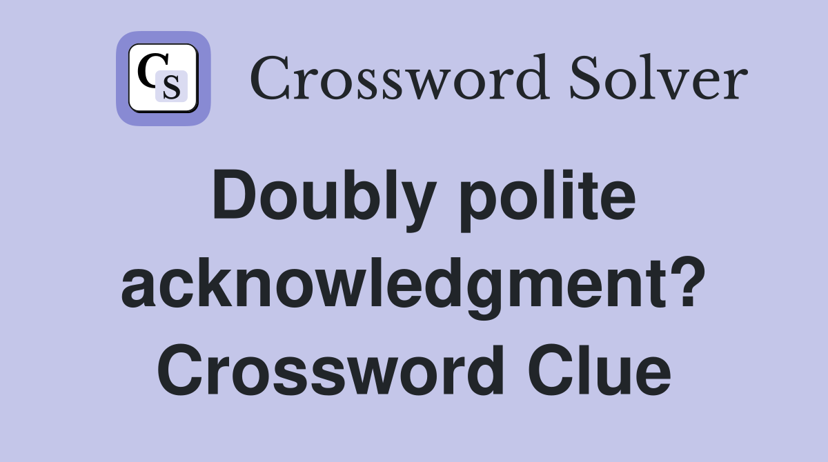 Doubly polite acknowledgment? Crossword Clue