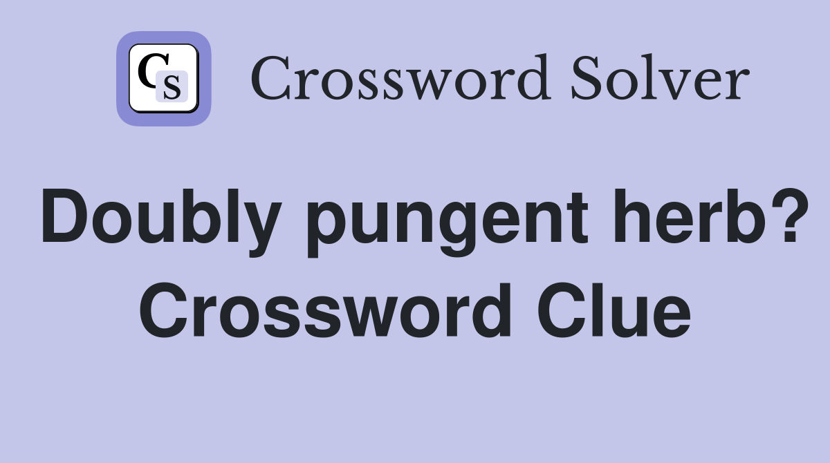 Doubly pungent herb? Crossword Clue