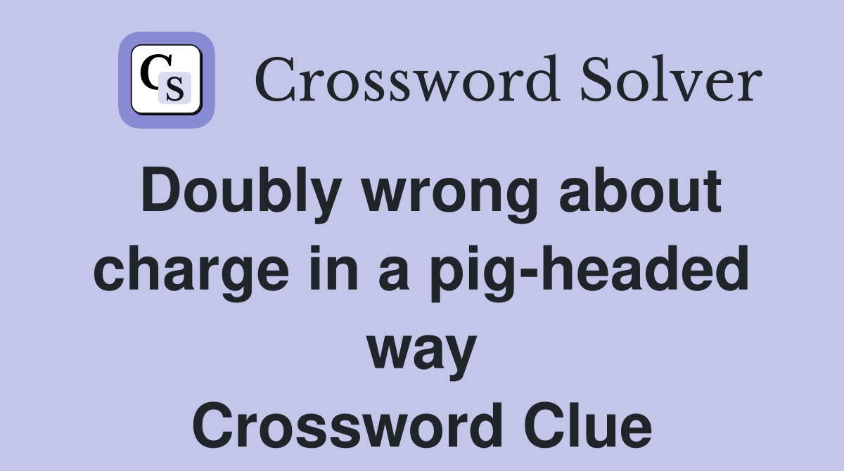 Doubly wrong about charge in a pig-headed way Crossword Clue