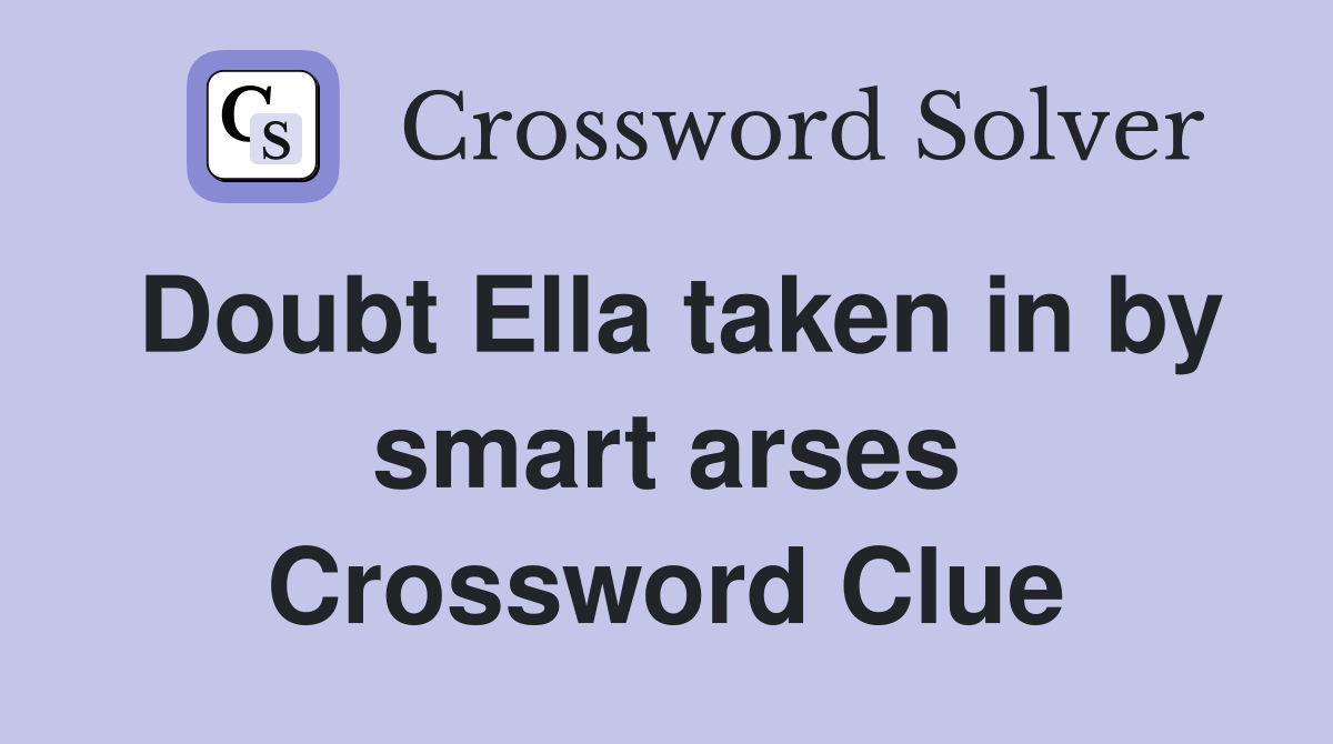 Doubt Ella taken in by smart arses Crossword Clue