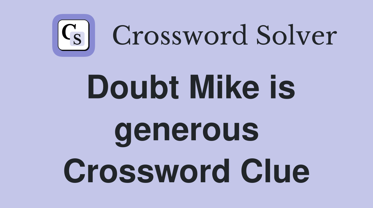 Doubt Mike is generous Crossword Clue