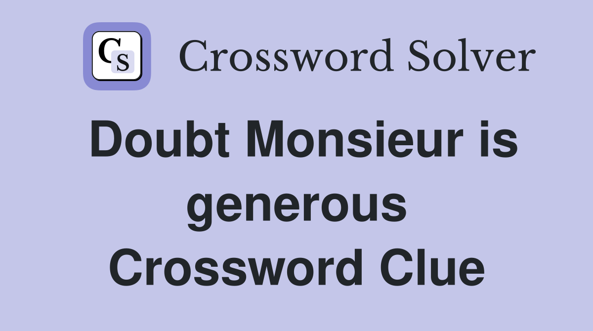 Doubt Monsieur is generous Crossword Clue