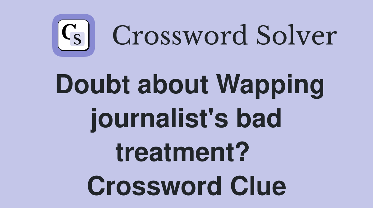 Doubt about Wapping journalist's bad treatment?  Crossword Clue