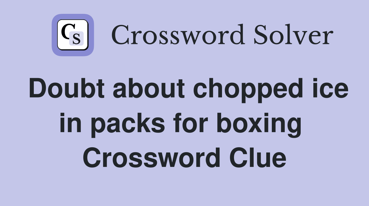 Doubt about chopped ice in packs for boxing  Crossword Clue