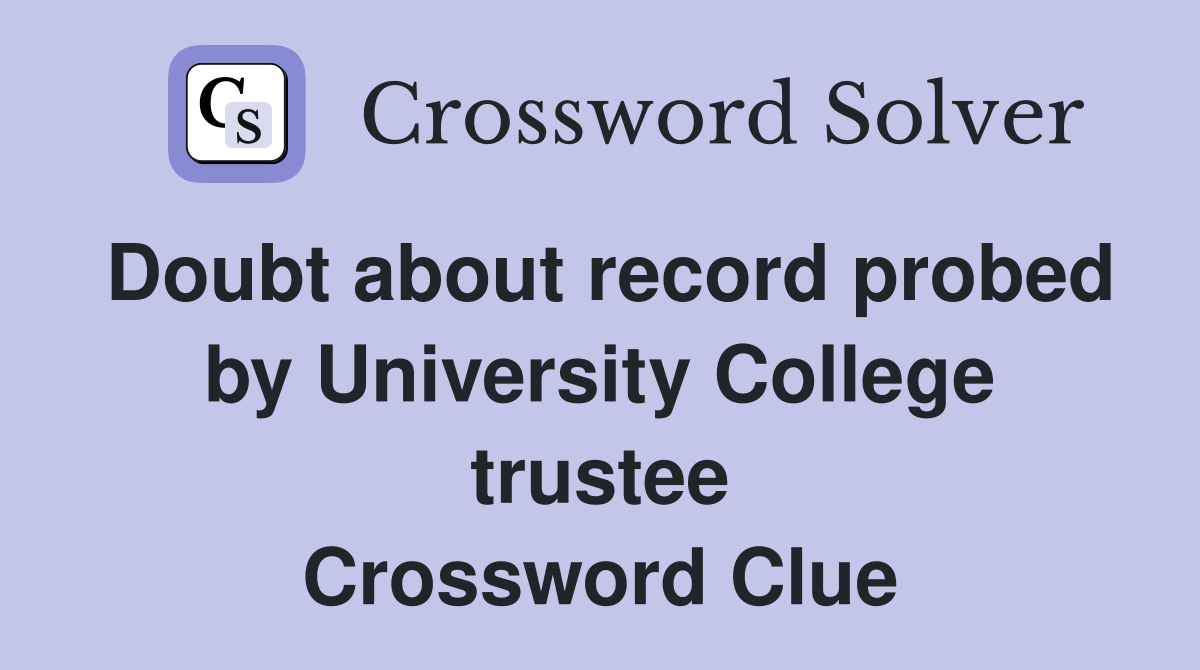 Doubt about record probed by University College trustee Crossword Clue