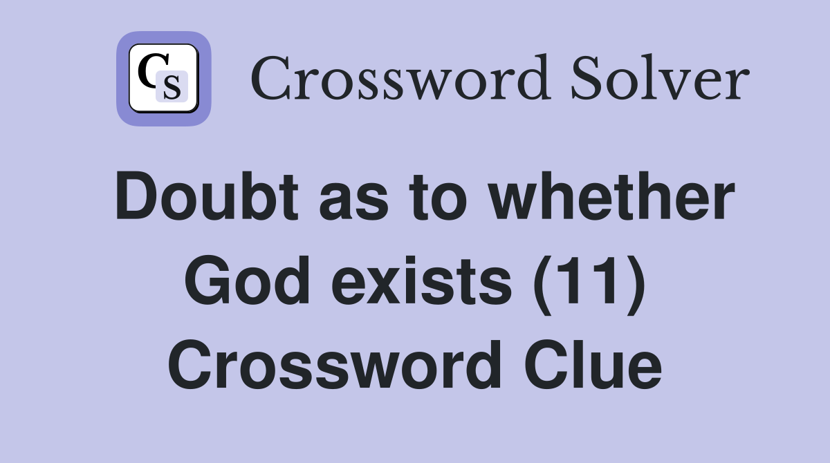 Doubt as to whether God exists (11) Crossword Clue