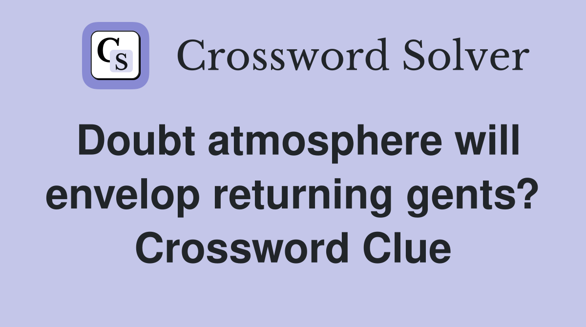 Doubt atmosphere will envelop returning gents? Crossword Clue