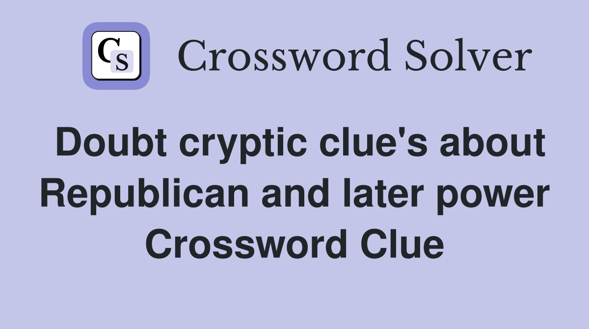 Doubt cryptic clue's about Republican and later power Crossword Clue