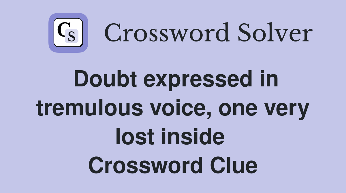 Doubt expressed in tremulous voice, one very lost inside  Crossword Clue
