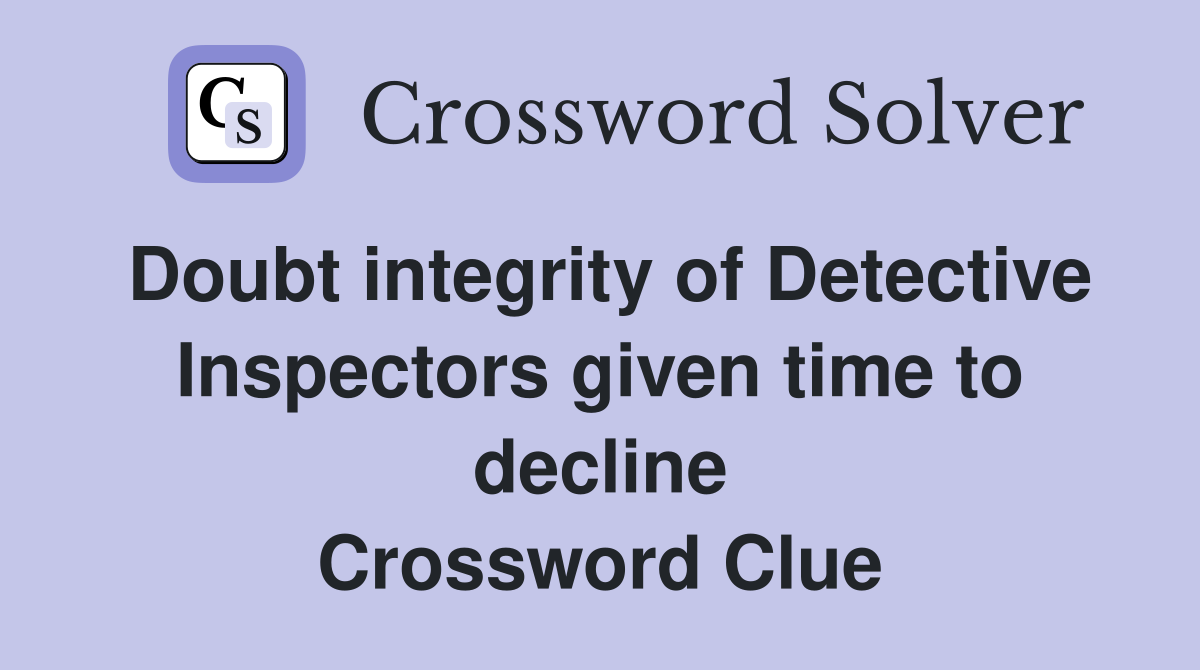 Doubt integrity of Detective Inspectors given time to decline Crossword Clue