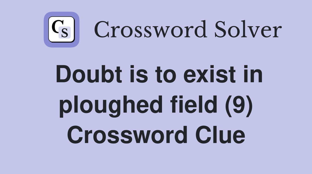Doubt is to exist in ploughed field (9) Crossword Clue