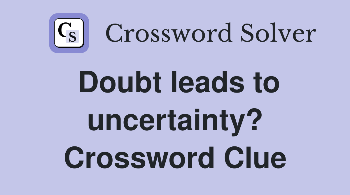 Doubt leads to uncertainty? Crossword Clue