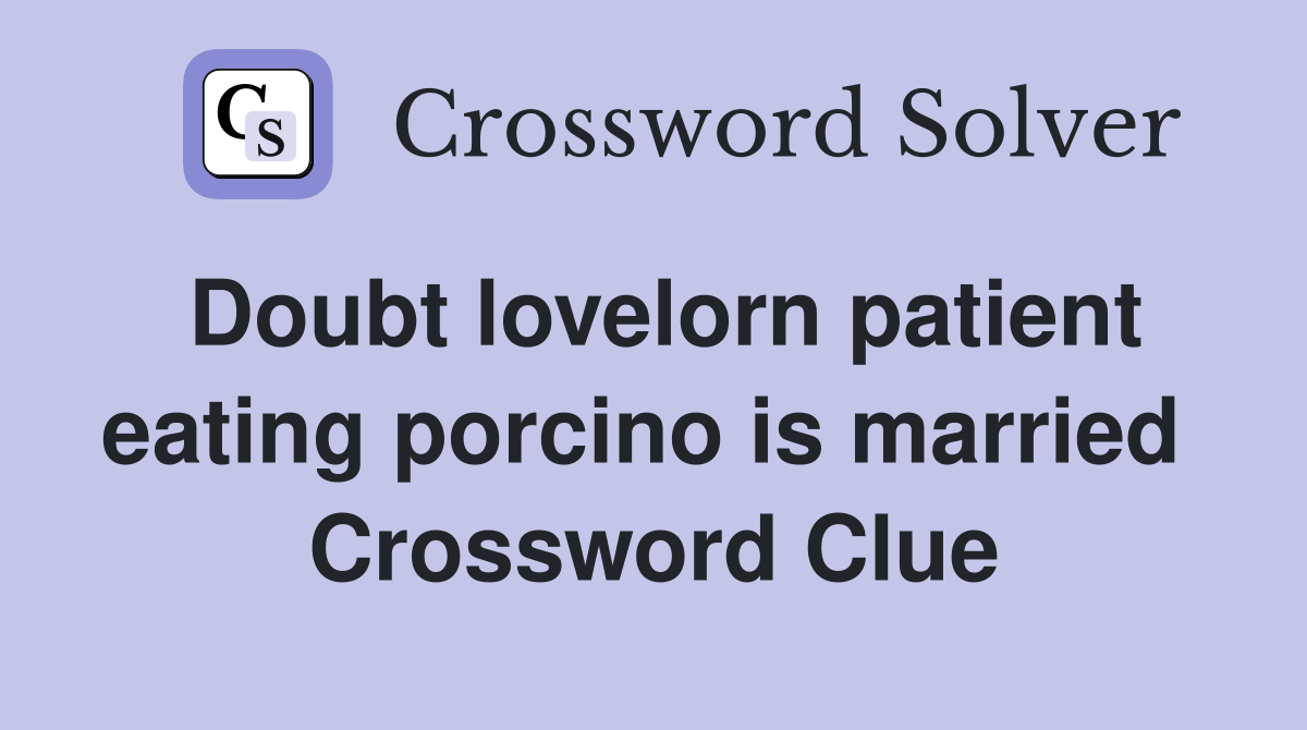 Doubt lovelorn patient eating porcino is married  Crossword Clue