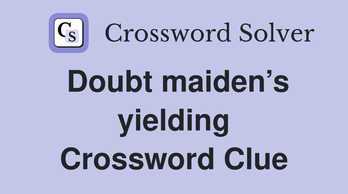 Doubt maiden’s yielding Crossword Clue