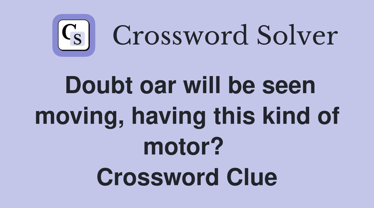 Doubt oar will be seen moving, having this kind of motor?  Crossword Clue