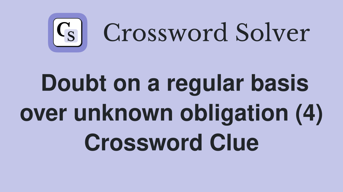 Doubt on a regular basis over unknown obligation (4) Crossword Clue