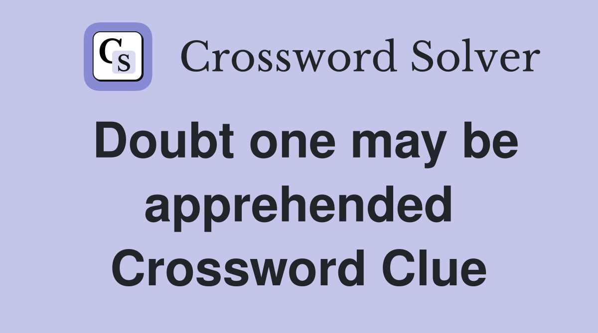 Doubt one may be apprehended Crossword Clue