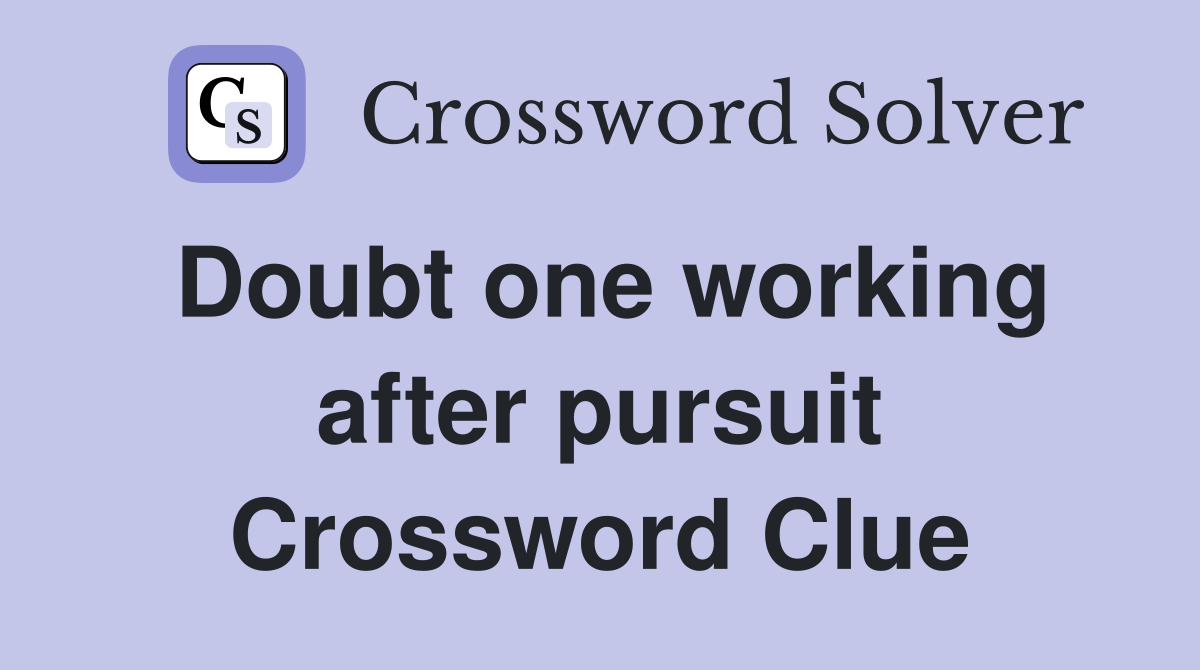 Doubt one working after pursuit Crossword Clue