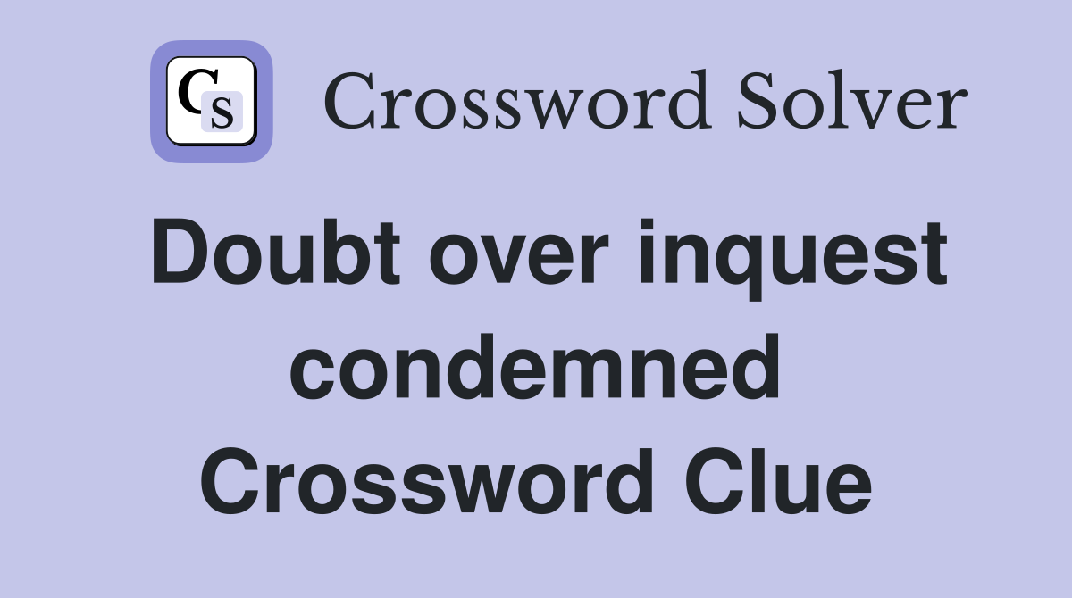 Doubt over inquest condemned Crossword Clue