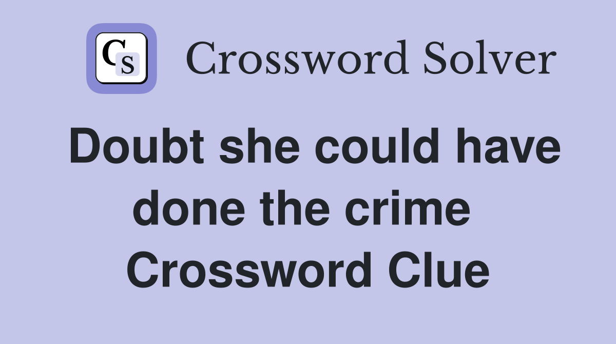 Doubt she could have done the crime  Crossword Clue