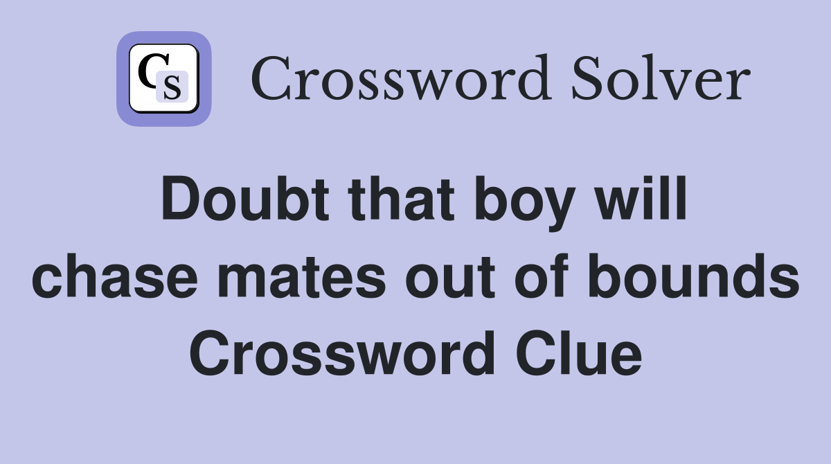 Doubt that boy will chase mates out of bounds Crossword Clue