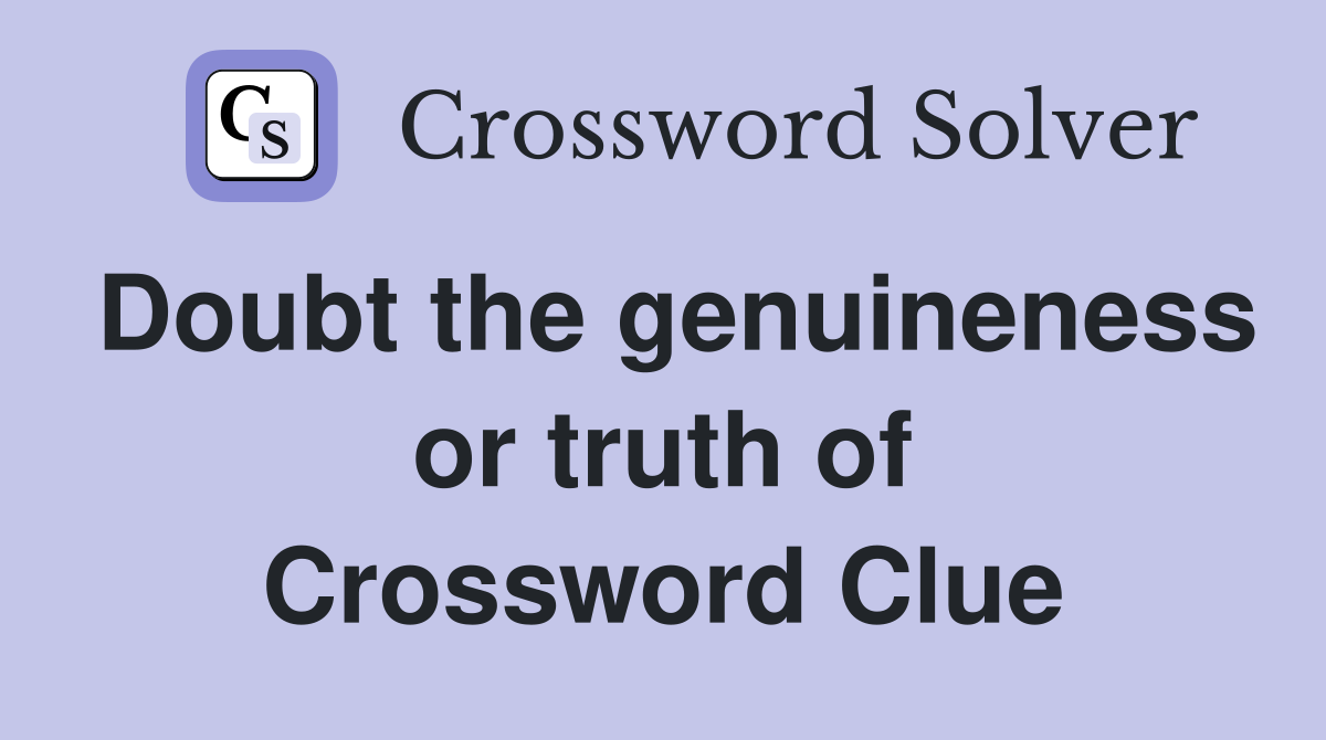 Doubt the genuineness or truth of Crossword Clue