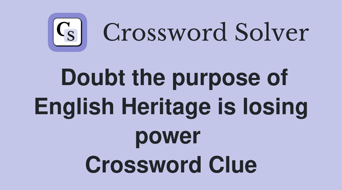 Doubt the purpose of English Heritage is losing power  Crossword Clue