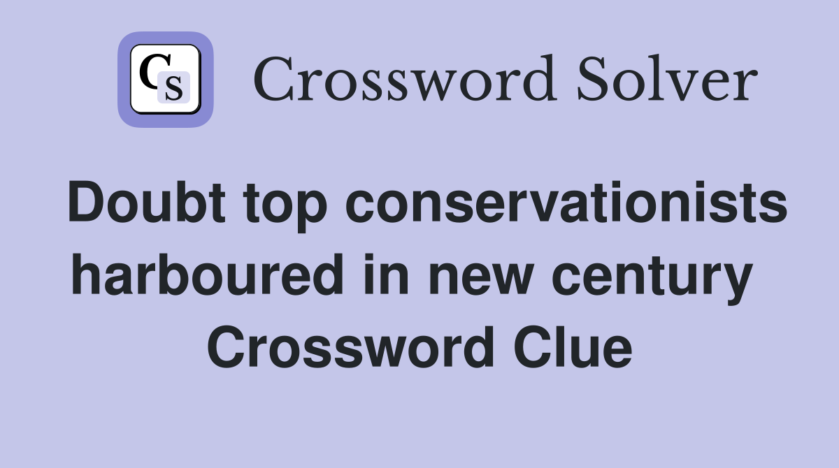 Doubt top conservationists harboured in new century  Crossword Clue