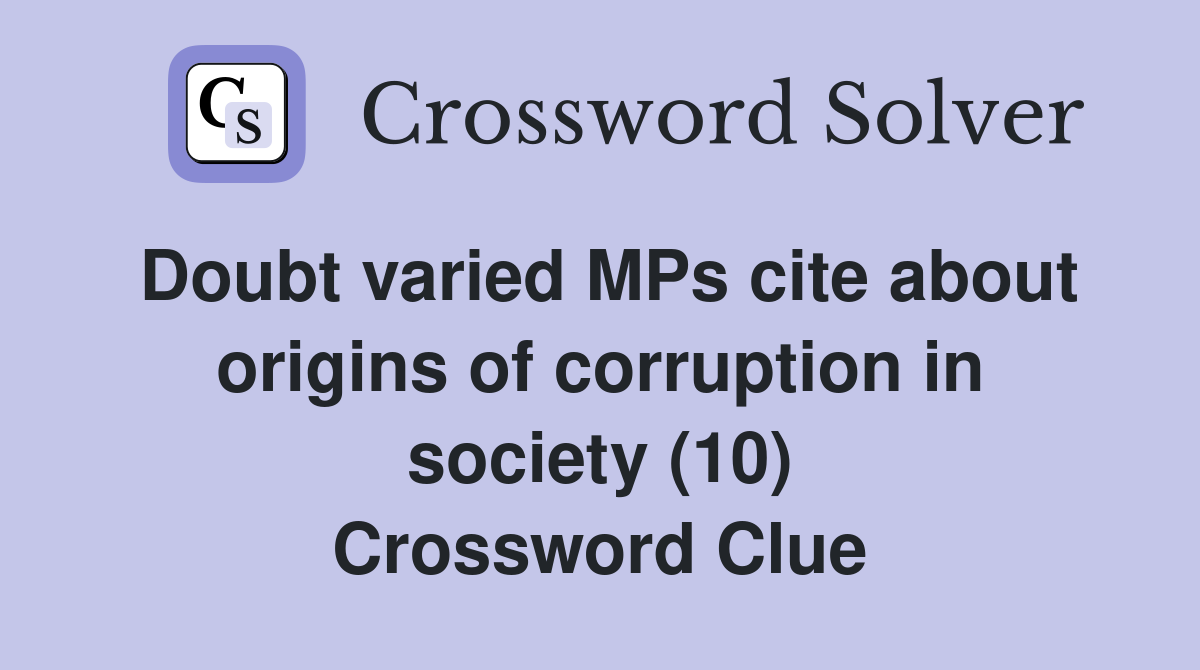 Doubt varied MPs cite about origins of corruption in society (10) Crossword Clue