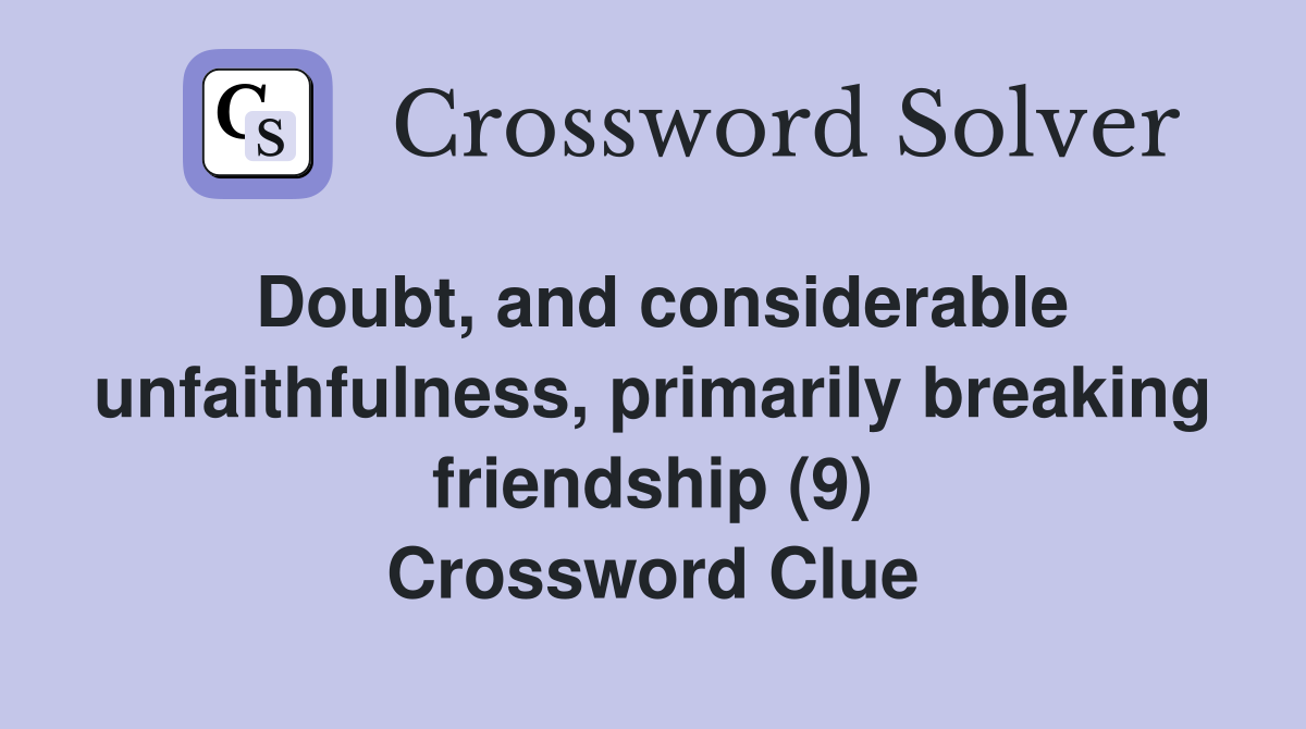 Doubt, and considerable unfaithfulness, primarily breaking friendship (9) Crossword Clue