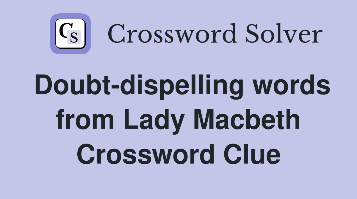 Doubt-dispelling words from Lady Macbeth Crossword Clue