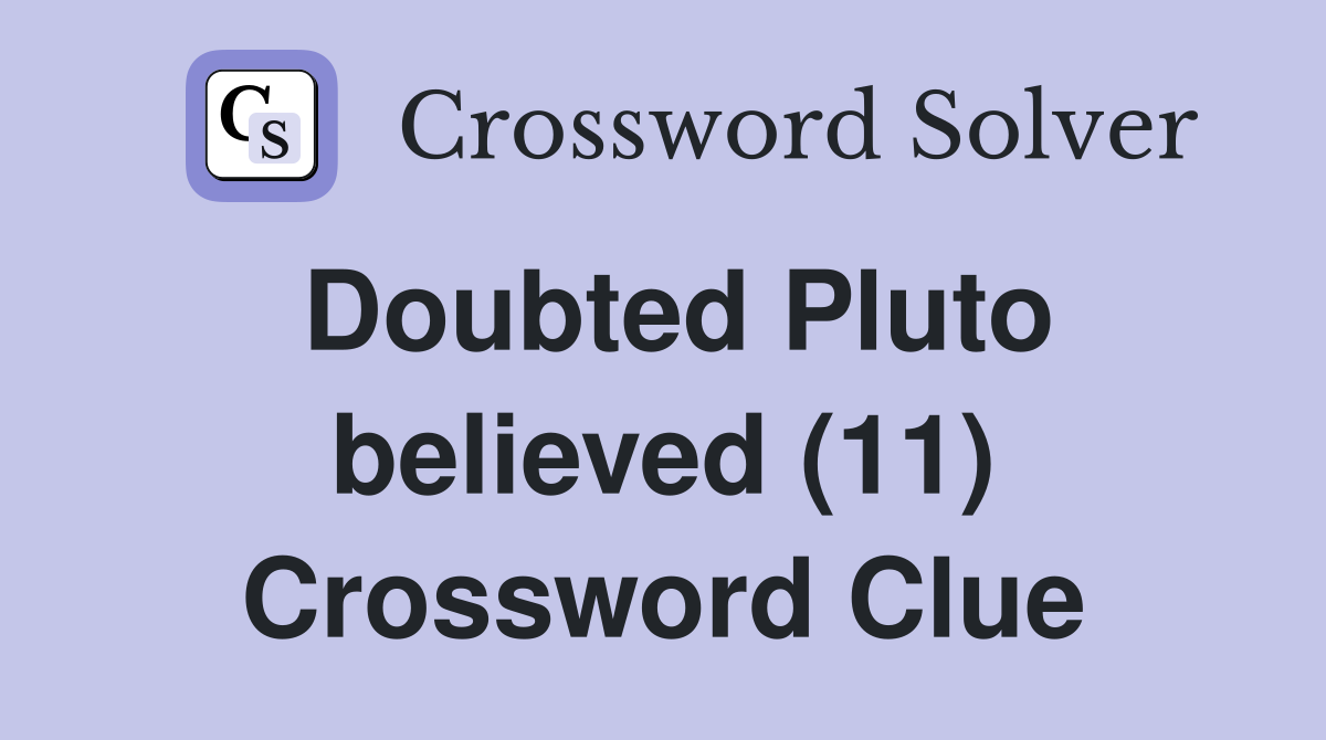Doubted Pluto believed (11) Crossword Clue