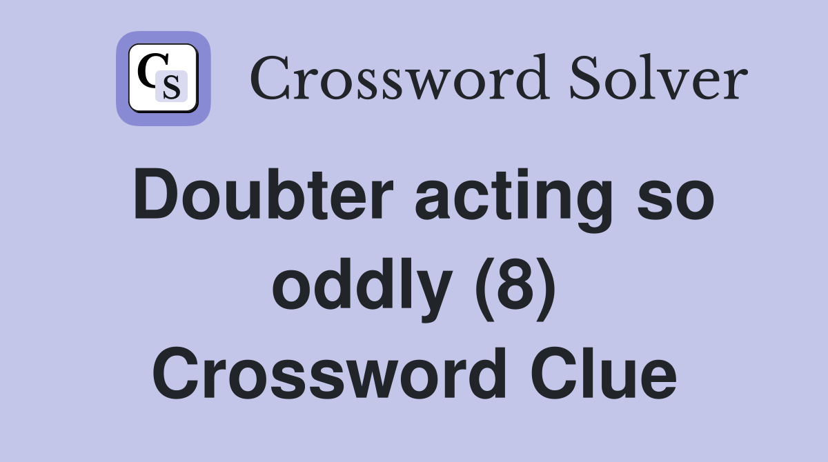 Doubter acting so oddly (8) Crossword Clue