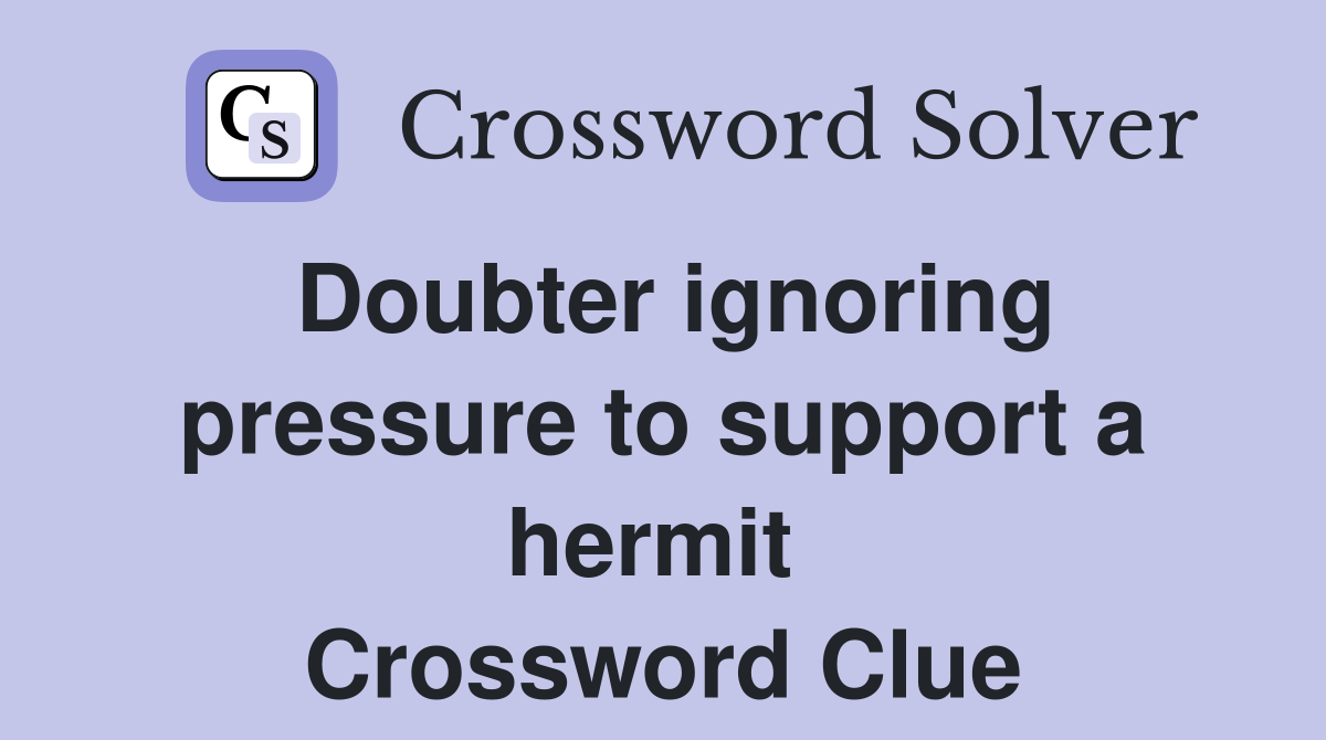 Doubter ignoring pressure to support a hermit  Crossword Clue