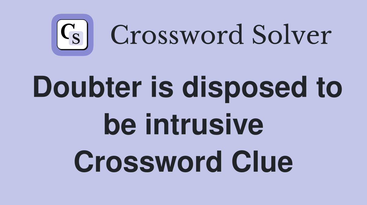 Doubter is disposed to be intrusive Crossword Clue