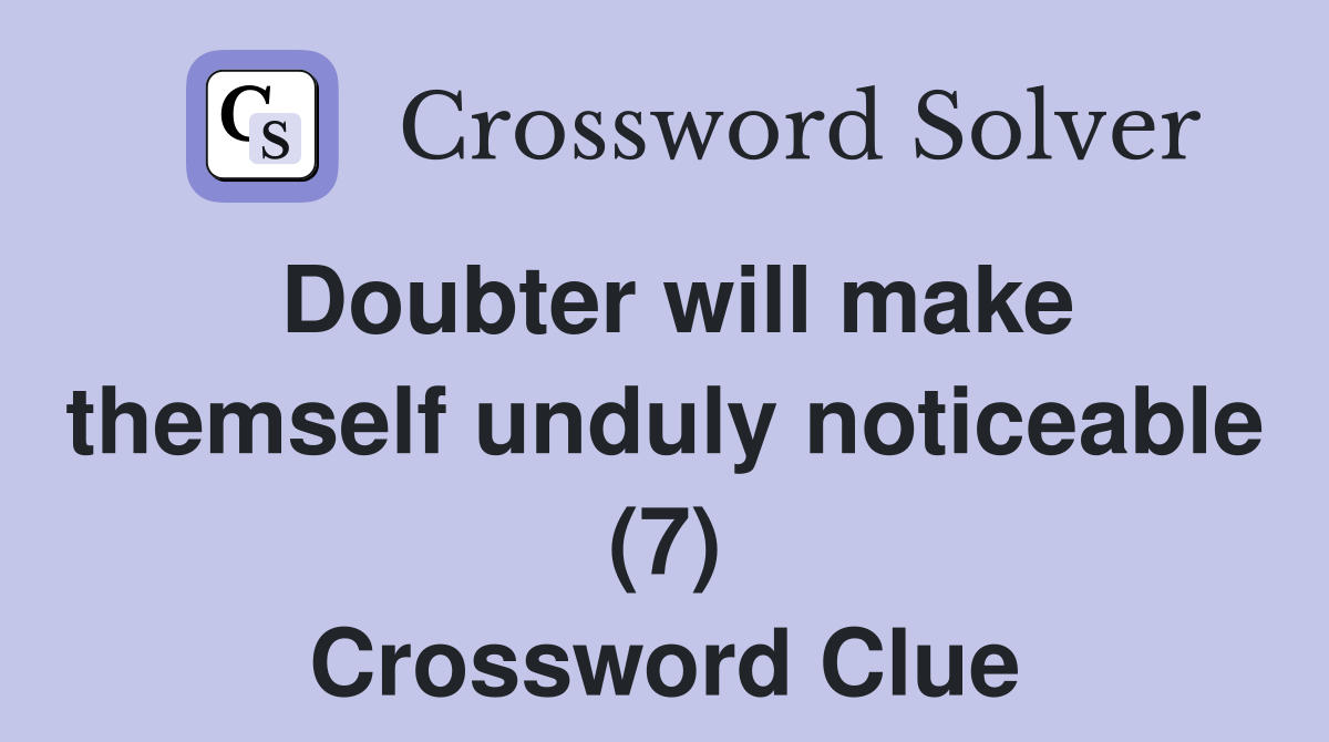 Doubter will make themself unduly noticeable (7) Crossword Clue