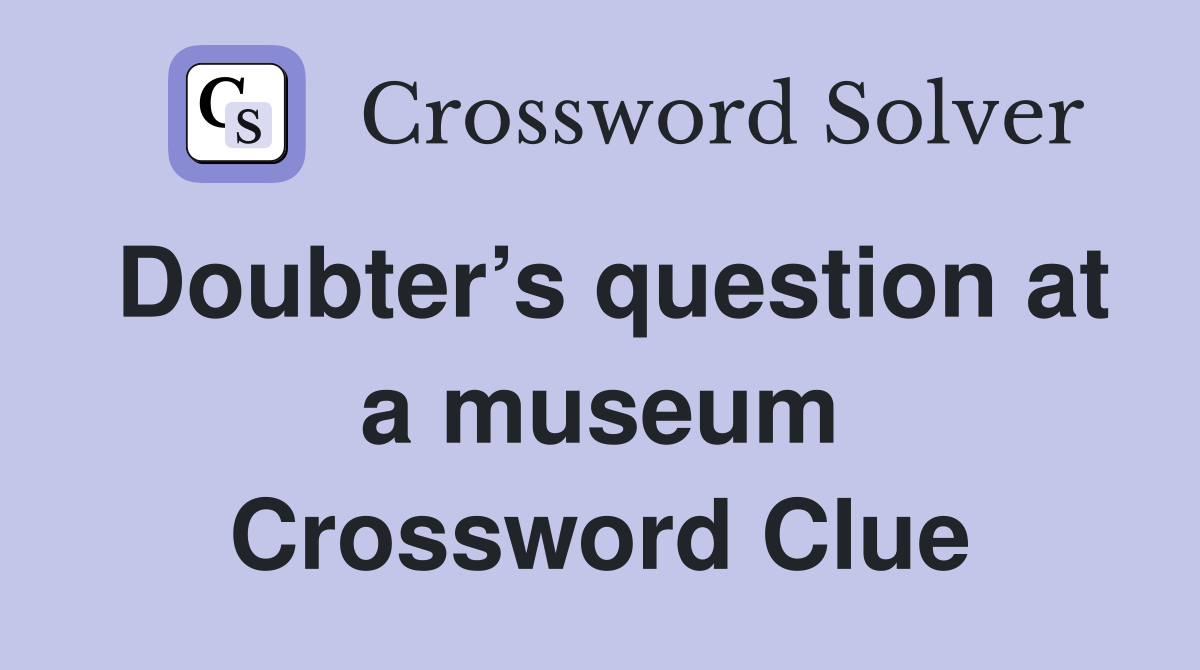 Doubter’s question at a museum Crossword Clue