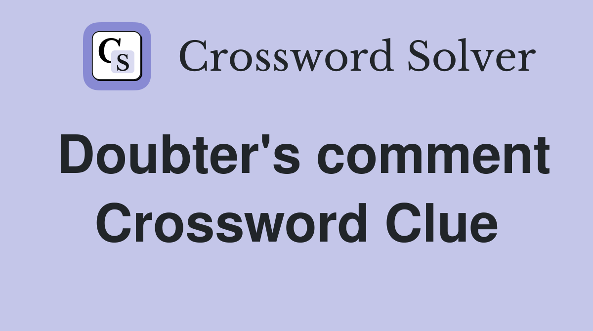 Doubter's comment Crossword Clue