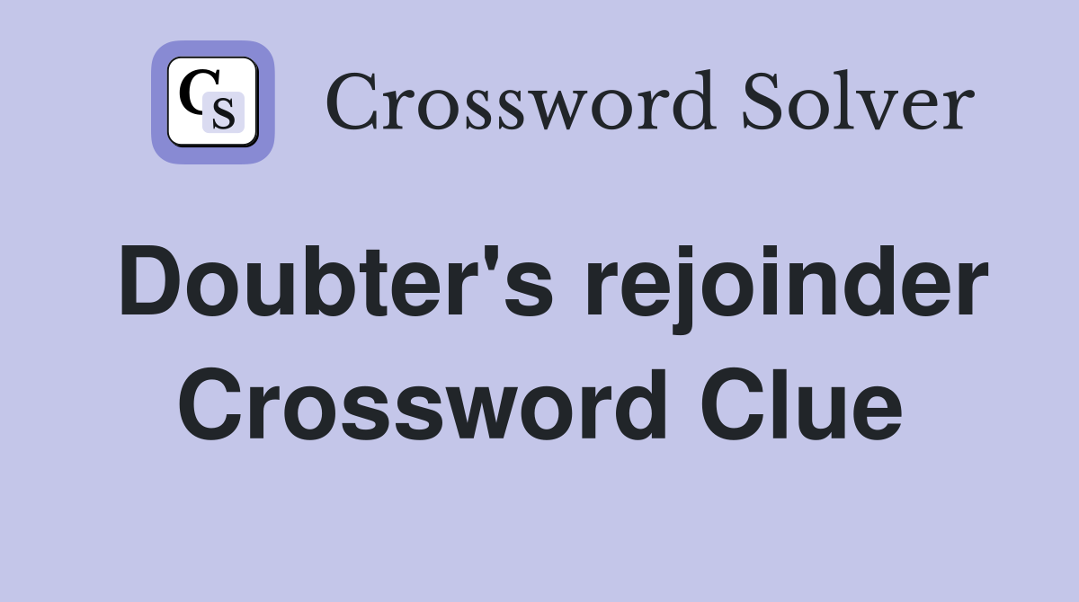 Doubter's rejoinder Crossword Clue