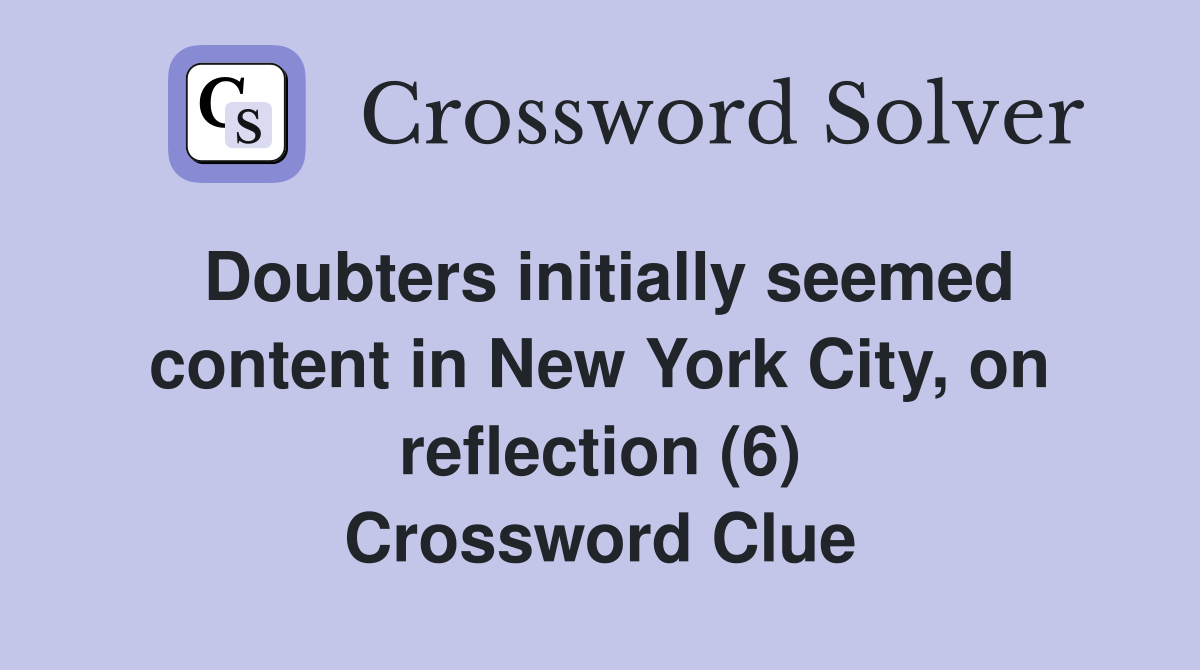 Doubters initially seemed content in New York City, on reflection (6) Crossword Clue