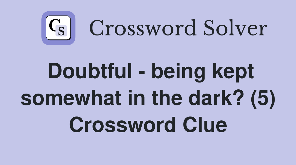 Doubtful - being kept somewhat in the dark? (5) Crossword Clue