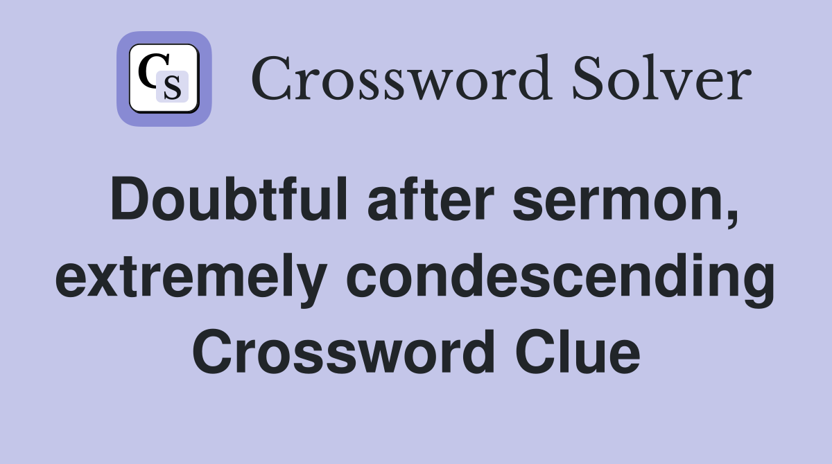 Doubtful after sermon, extremely condescending Crossword Clue