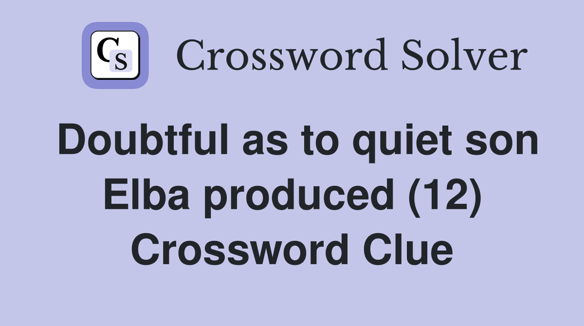 Doubtful as to quiet son Elba produced (12) Crossword Clue