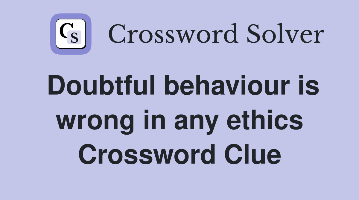 Doubtful behaviour is wrong in any ethics Crossword Clue