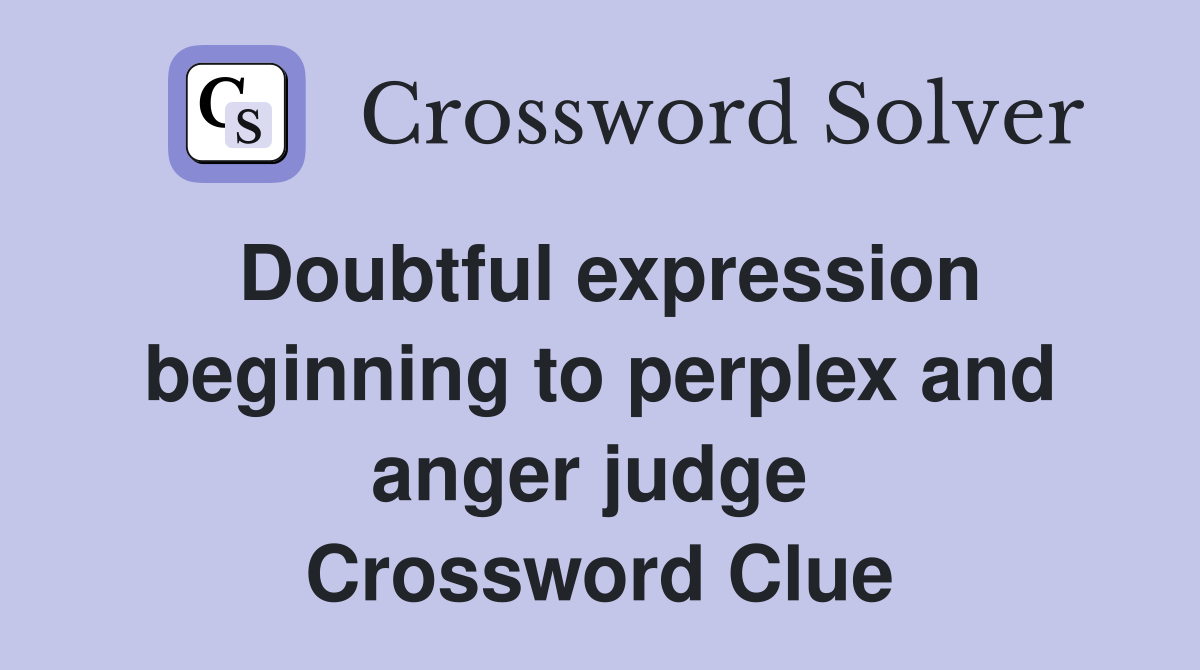 Doubtful expression beginning to perplex and anger judge  Crossword Clue