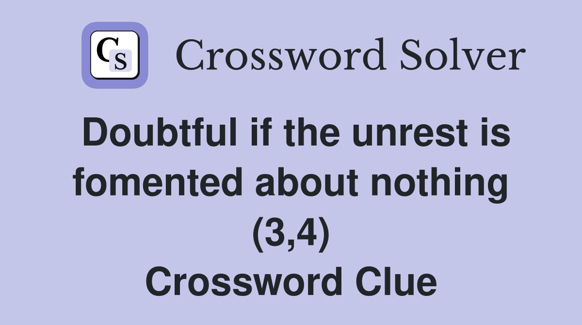 Doubtful if the unrest is fomented about nothing (3,4) Crossword Clue